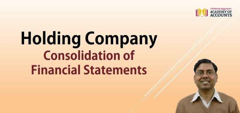 explain the steps involved in consolidation of financial statements of holding company